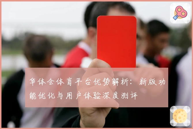 华体会体育平台优势解析：新版功能优化与用户体验深度测评