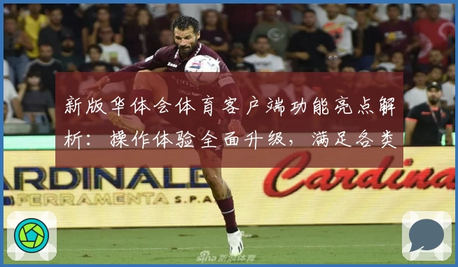 新版华体会体育客户端功能亮点解析：操作体验全面升级，满足各类运动爱好者