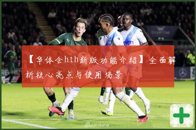 【华体会hth新版功能介绍】全面解析核心亮点与使用场景