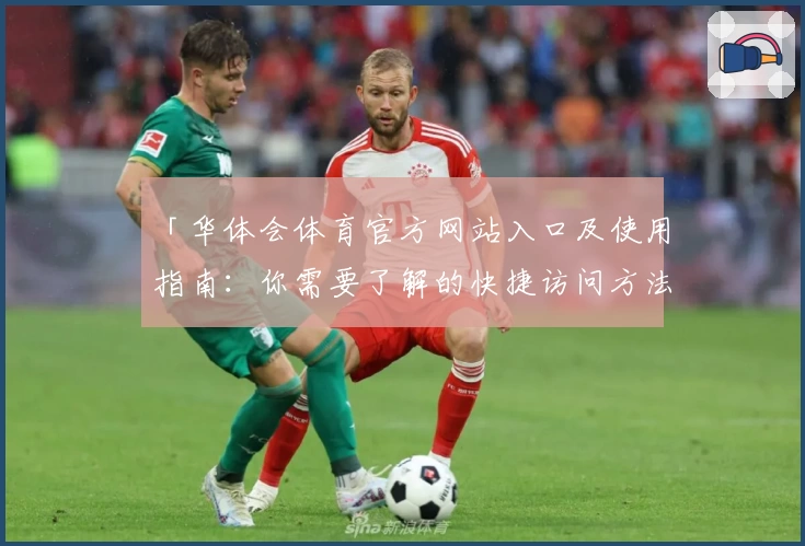 「华体会体育官方网站入口及使用指南：你需要了解的快捷访问方法」