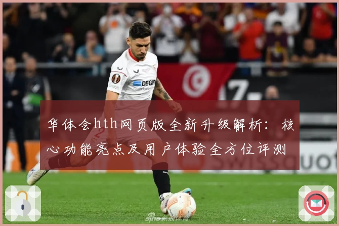 华体会hth网页版全新升级解析：核心功能亮点及用户体验全方位评测