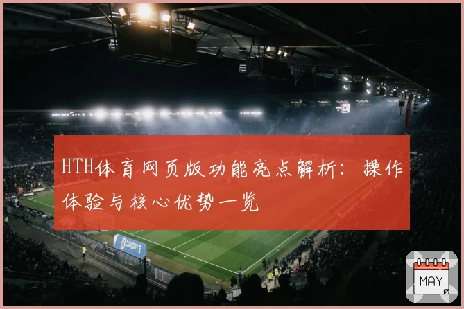 HTH体育网页版功能亮点解析：操作体验与核心优势一览