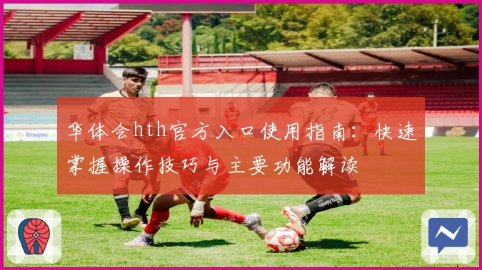 华体会hth官方入口使用指南：快速掌握操作技巧与主要功能解读